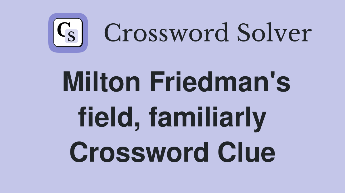 Milton Friedman's field, familiarly Crossword Clue