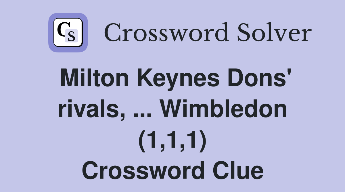 Milton Keynes Dons' rivals, ... Wimbledon (1,1,1) Crossword Clue