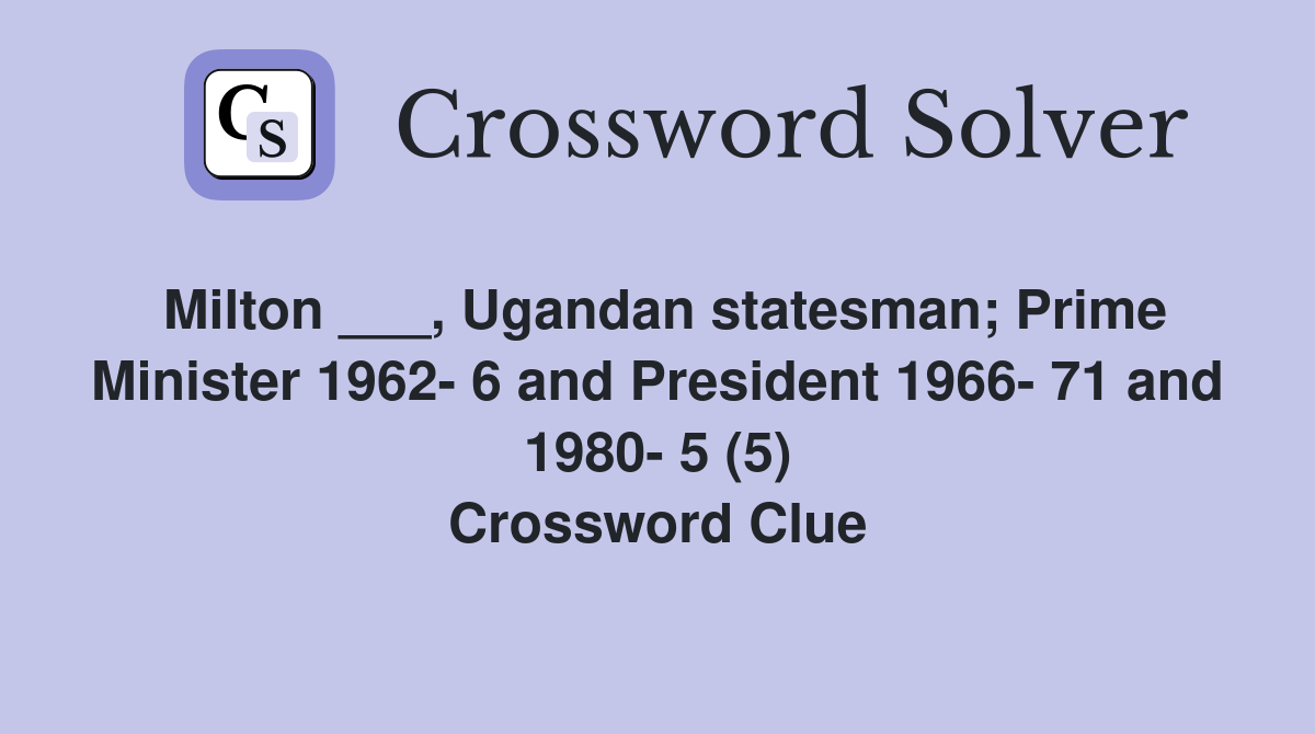 Milton ___, Ugandan statesman; Prime Minister 1962- 6 and President 1966- 71 and 1980- 5 (5) Crossword Clue