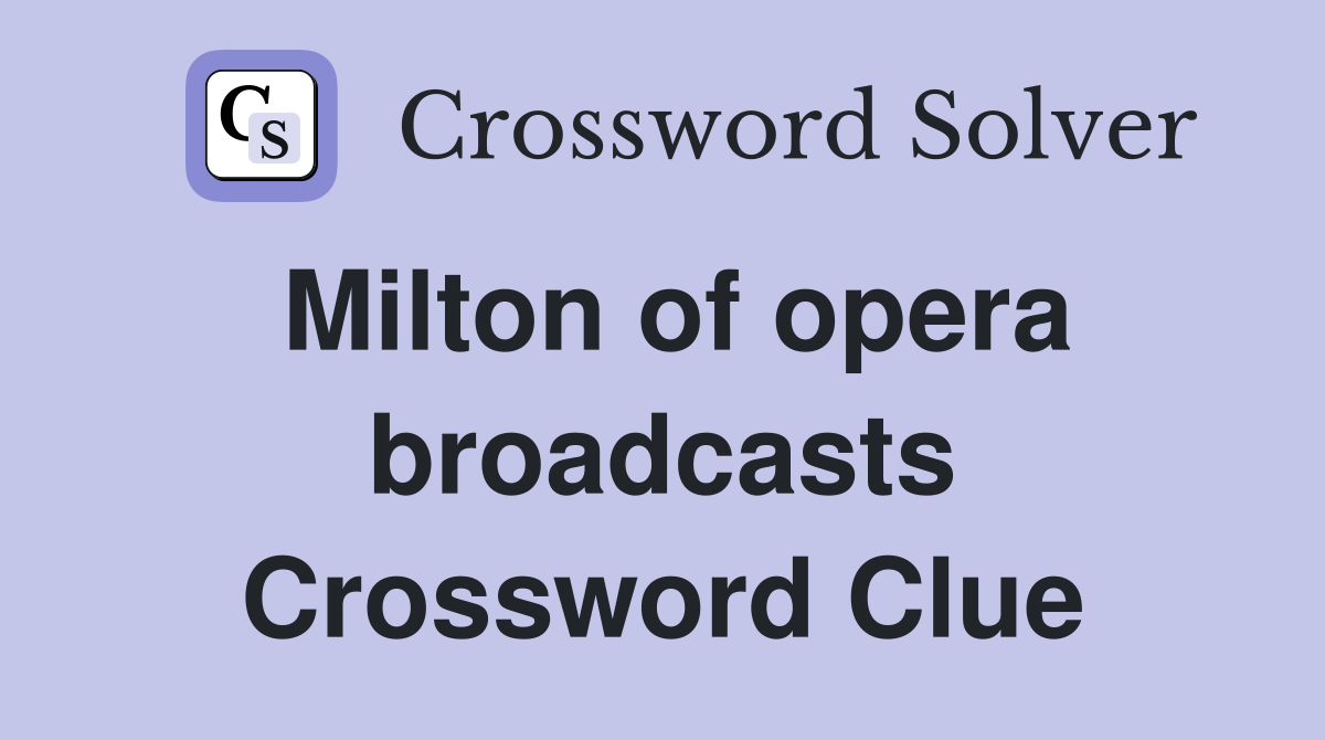 Milton of opera broadcasts Crossword Clue