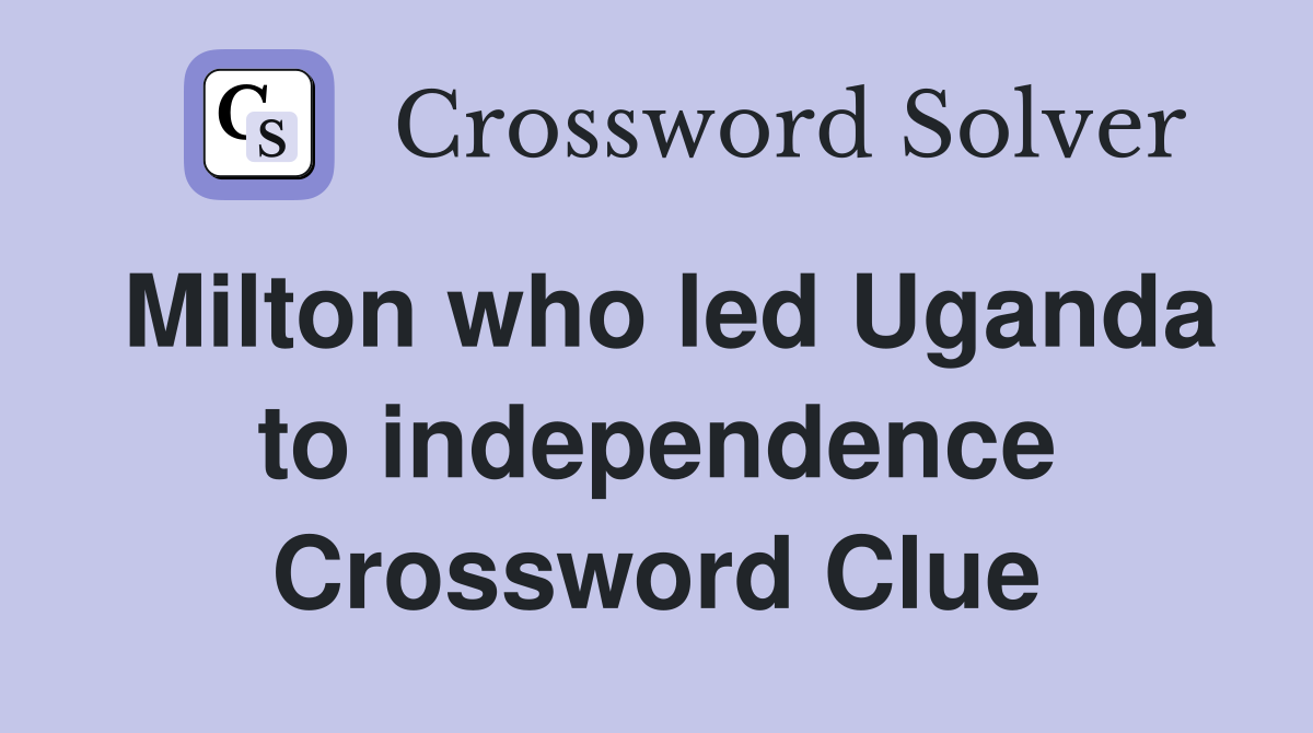 Milton who led Uganda to independence Crossword Clue