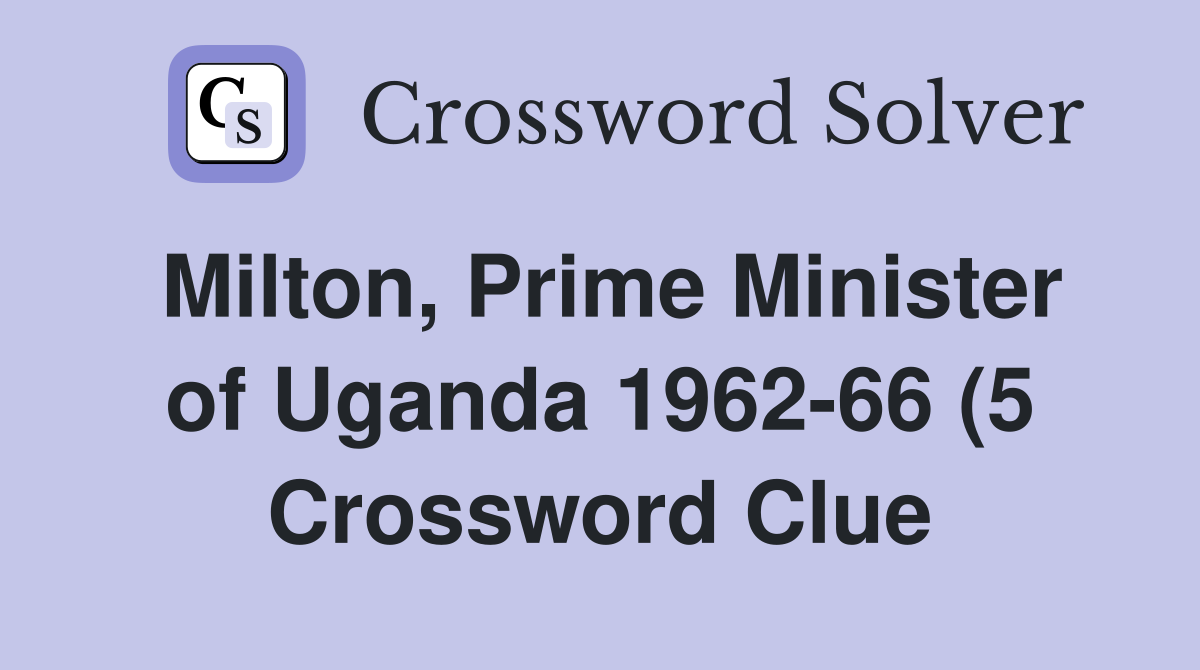 Milton Prime Minister of Uganda 1962 66 (5) Crossword Clue Answers Milton Prime Minister of Uganda 1962 66 (5) Crossword Clue Answers
