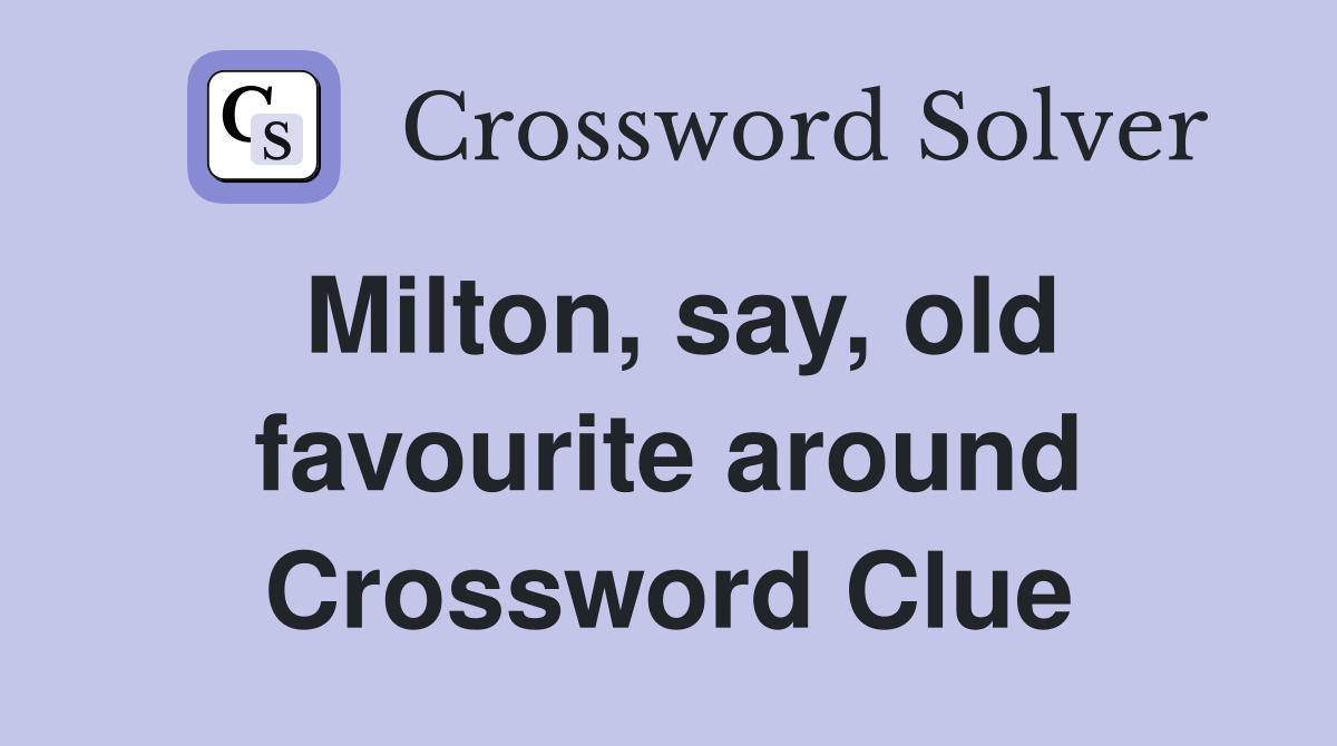 Milton, say, old favourite around Crossword Clue