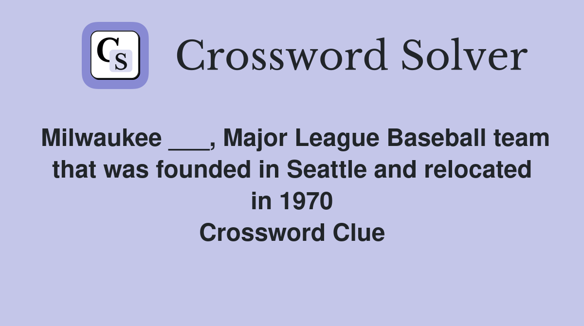 Milwaukee ___, Major League Baseball team that was founded in Seattle and relocated in 1970 Crossword Clue