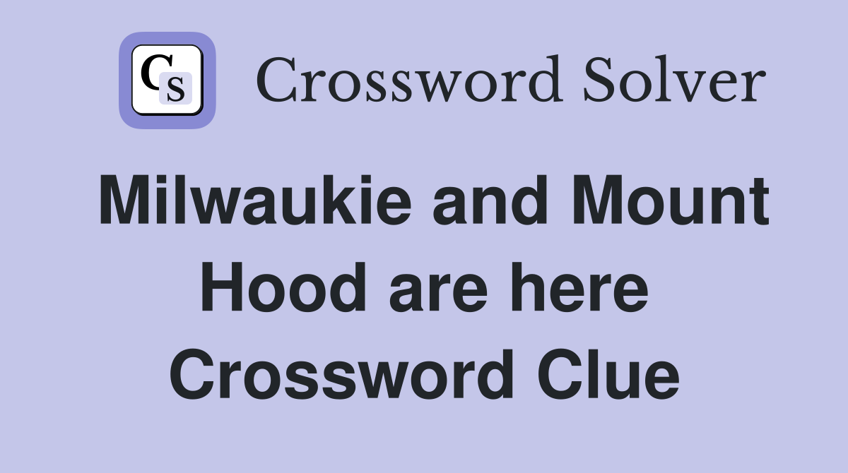 Milwaukie and Mount Hood are here Crossword Clue