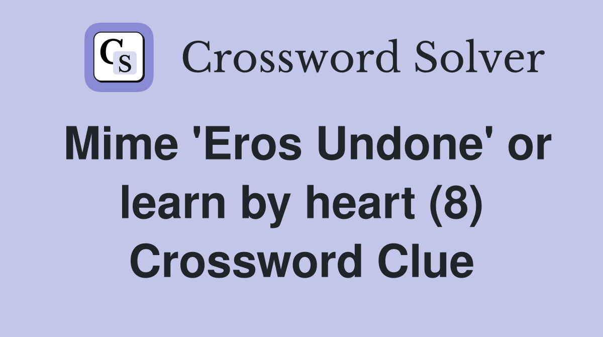 Mime 'Eros Undone' or learn by heart (8) Crossword Clue