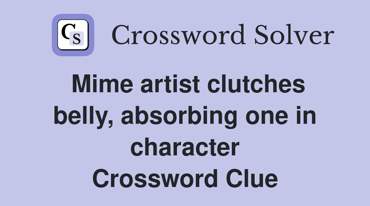 Mime artist clutches belly, absorbing one in character Crossword Clue