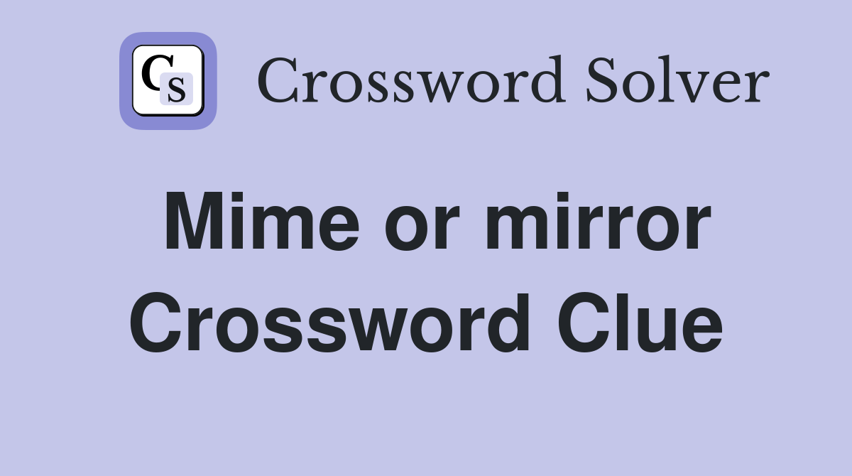 Mime or mirror Crossword Clue