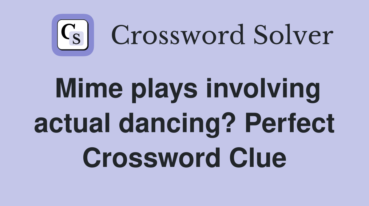 Mime plays involving actual dancing? Perfect Crossword Clue