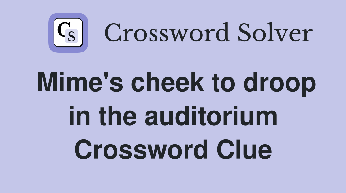 Mime's cheek to droop in the auditorium Crossword Clue