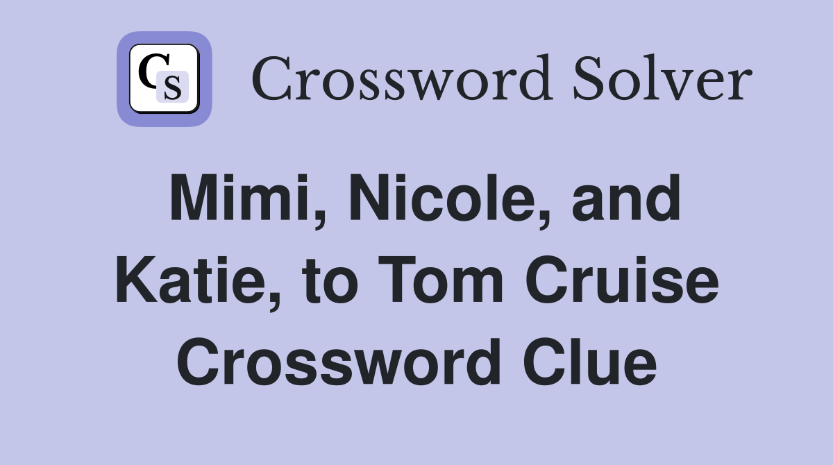 Mimi, Nicole, and Katie, to Tom Cruise Crossword Clue