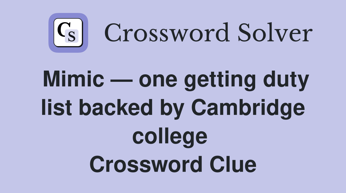Mimic — one getting duty list backed by Cambridge college  Crossword Clue