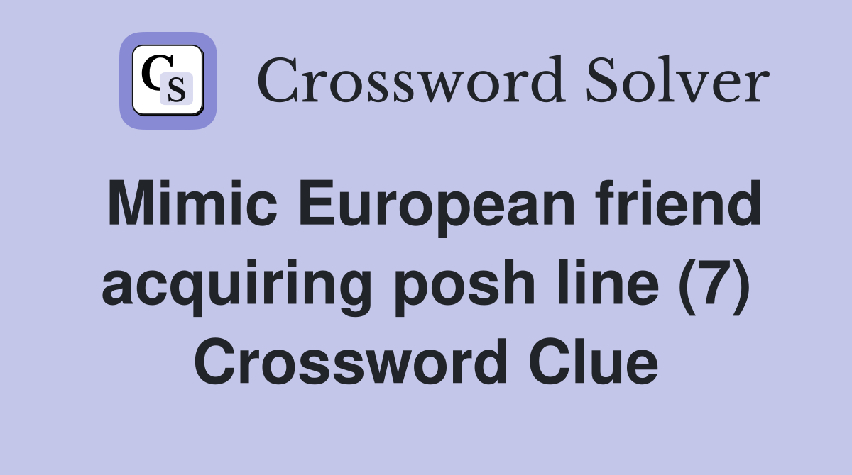 Mimic European friend acquiring posh line (7) Crossword Clue