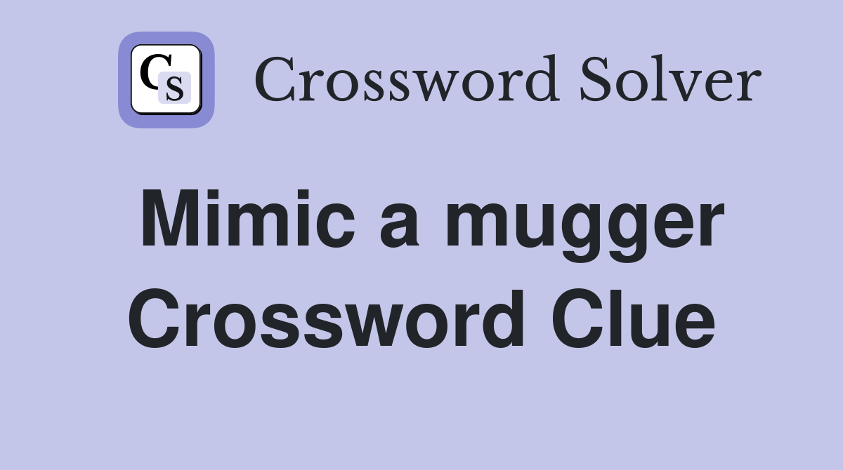 Mimic a mugger Crossword Clue