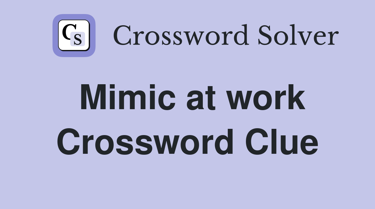 Mimic at work Crossword Clue