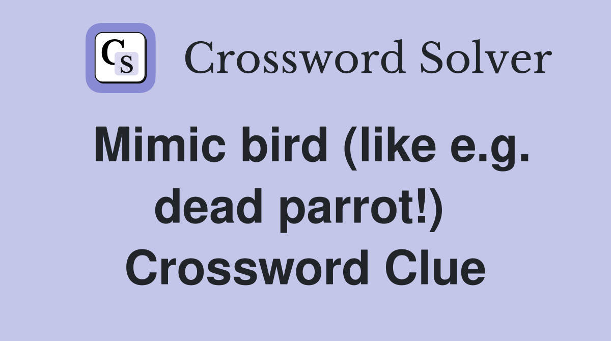 Mimic bird (like e.g. dead parrot!)  Crossword Clue