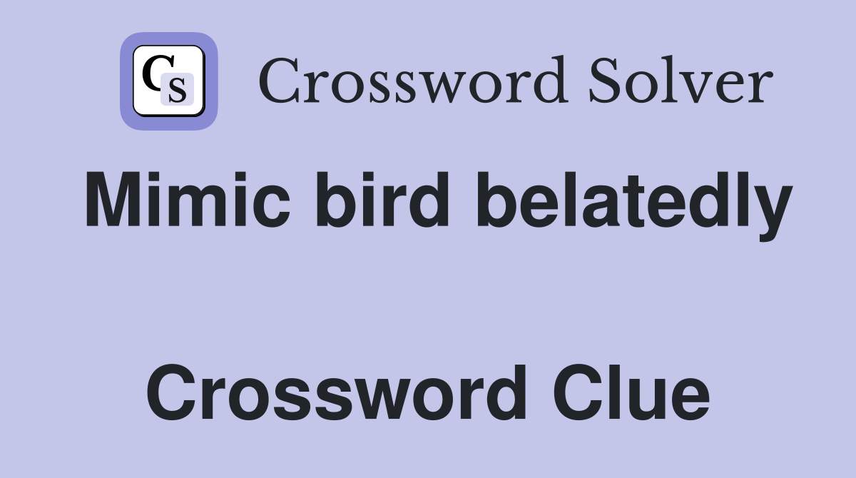 Mimic bird belatedly  Crossword Clue