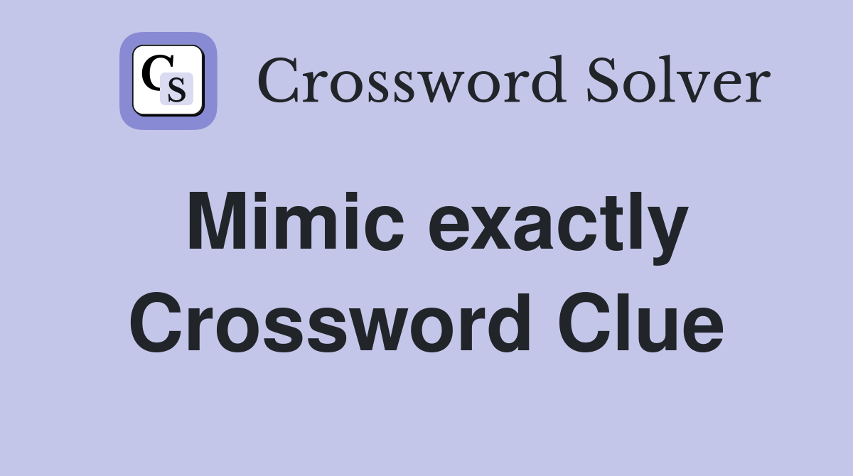 Mimic exactly Crossword Clue