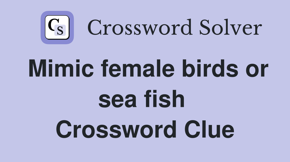 Mimic female birds or sea fish  Crossword Clue
