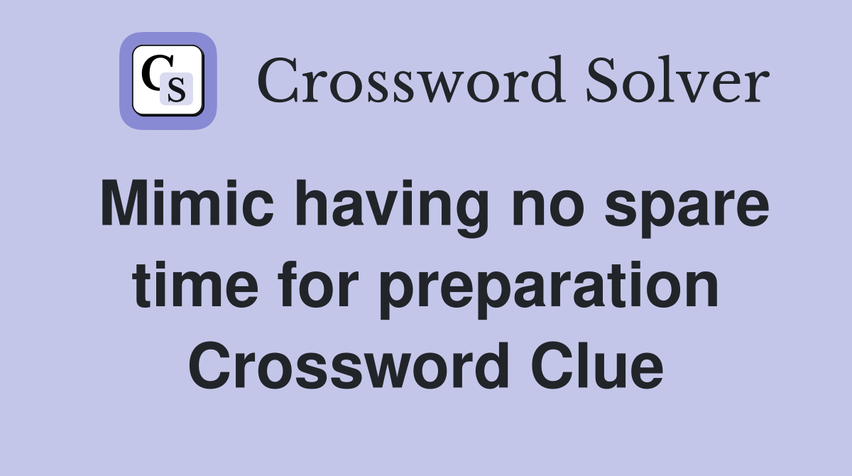 Mimic having no spare time for preparation Crossword Clue