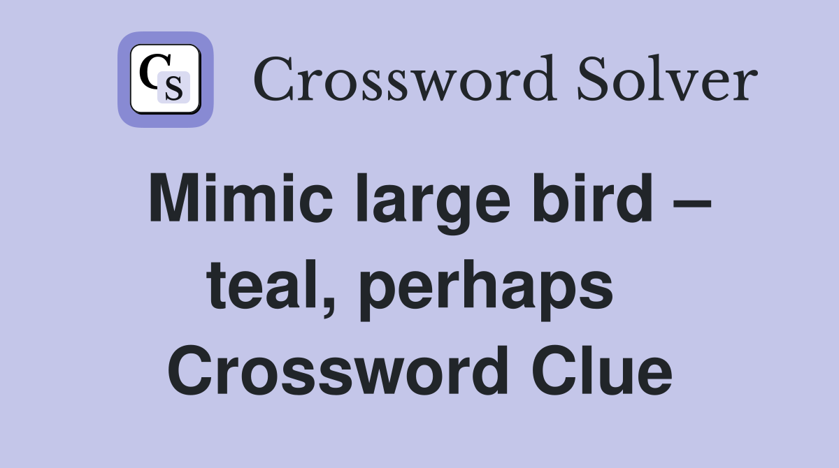 Mimic large bird – teal, perhaps  Crossword Clue