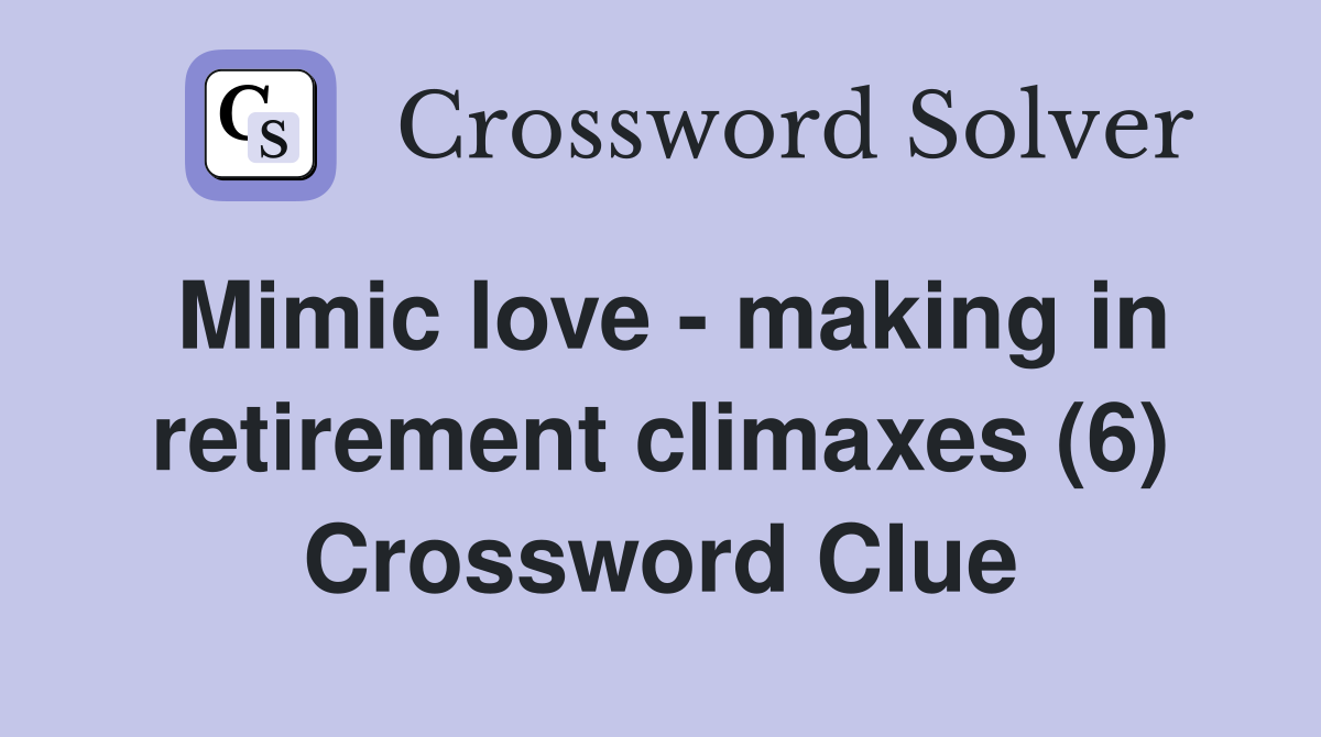 Mimic love - making in retirement climaxes (6) Crossword Clue