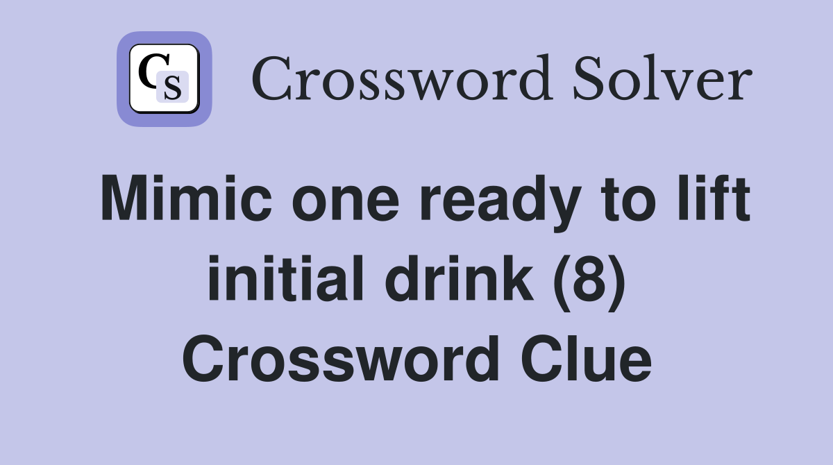Mimic one ready to lift initial drink (8) Crossword Clue