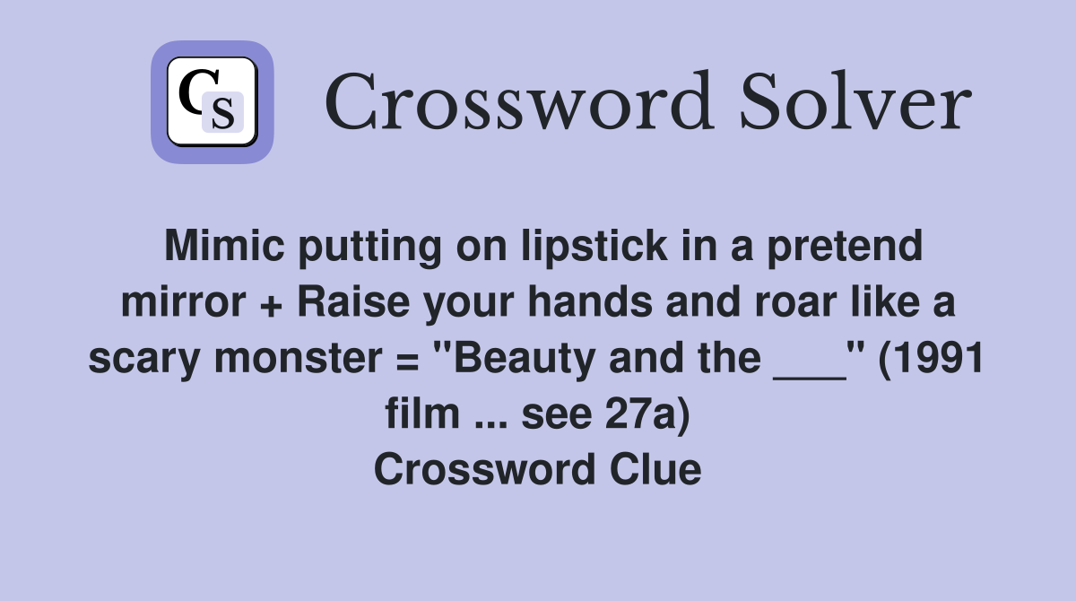 Mimic putting on lipstick in a pretend mirror + Raise your hands and roar like a scary monster = "Beauty and the ___" (1991 film ... see 27a) Crossword Clue