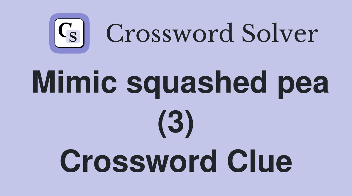 Mimic squashed pea (3) Crossword Clue