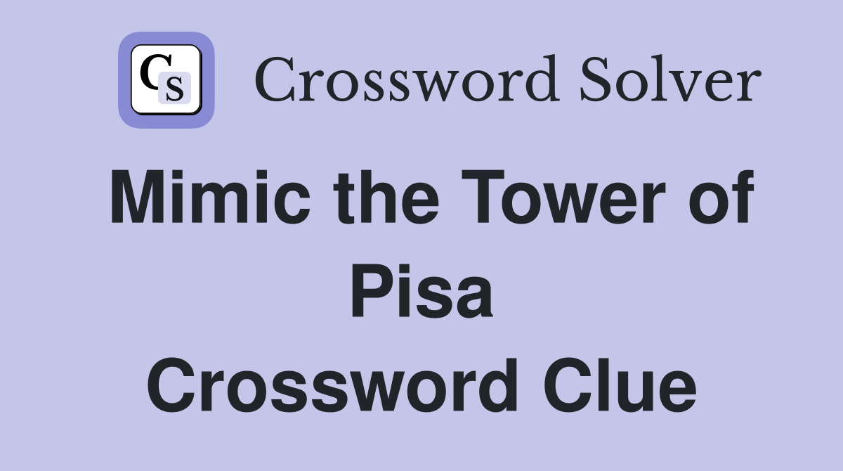 Mimic the Tower of Pisa Crossword Clue