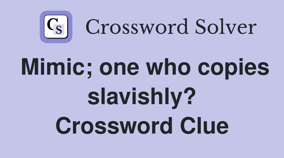 Mimic; one who copies slavishly? Crossword Clue