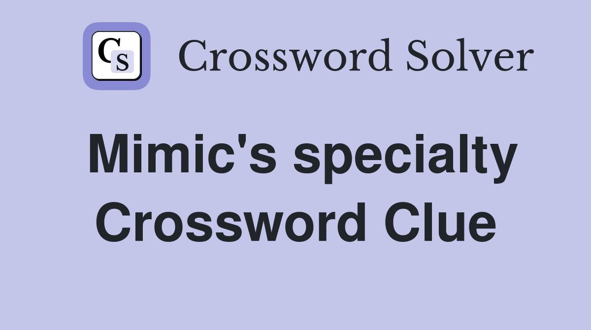 Mimic's specialty Crossword Clue