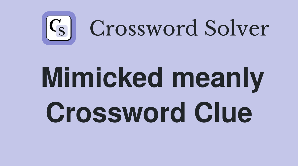 Mimicked meanly Crossword Clue
