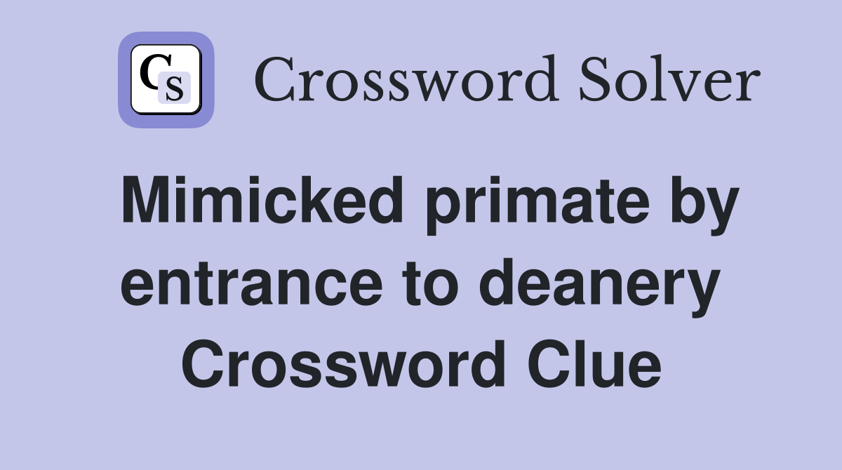 Mimicked primate by entrance to deanery Crossword Clue