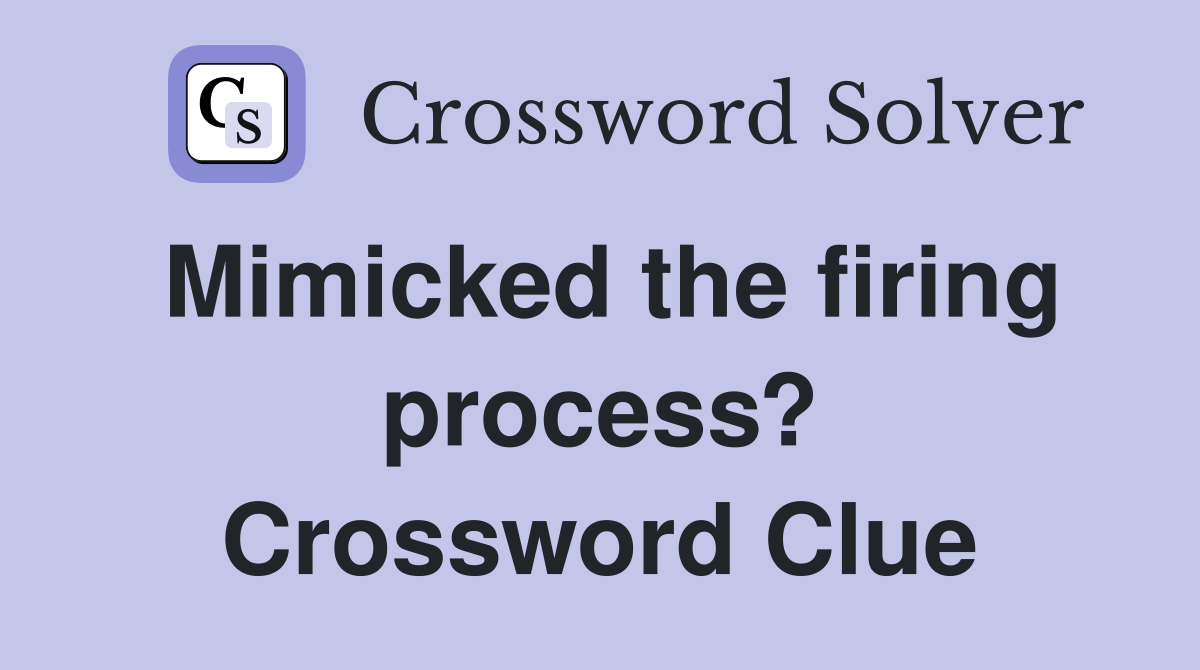 Mimicked the firing process? Crossword Clue