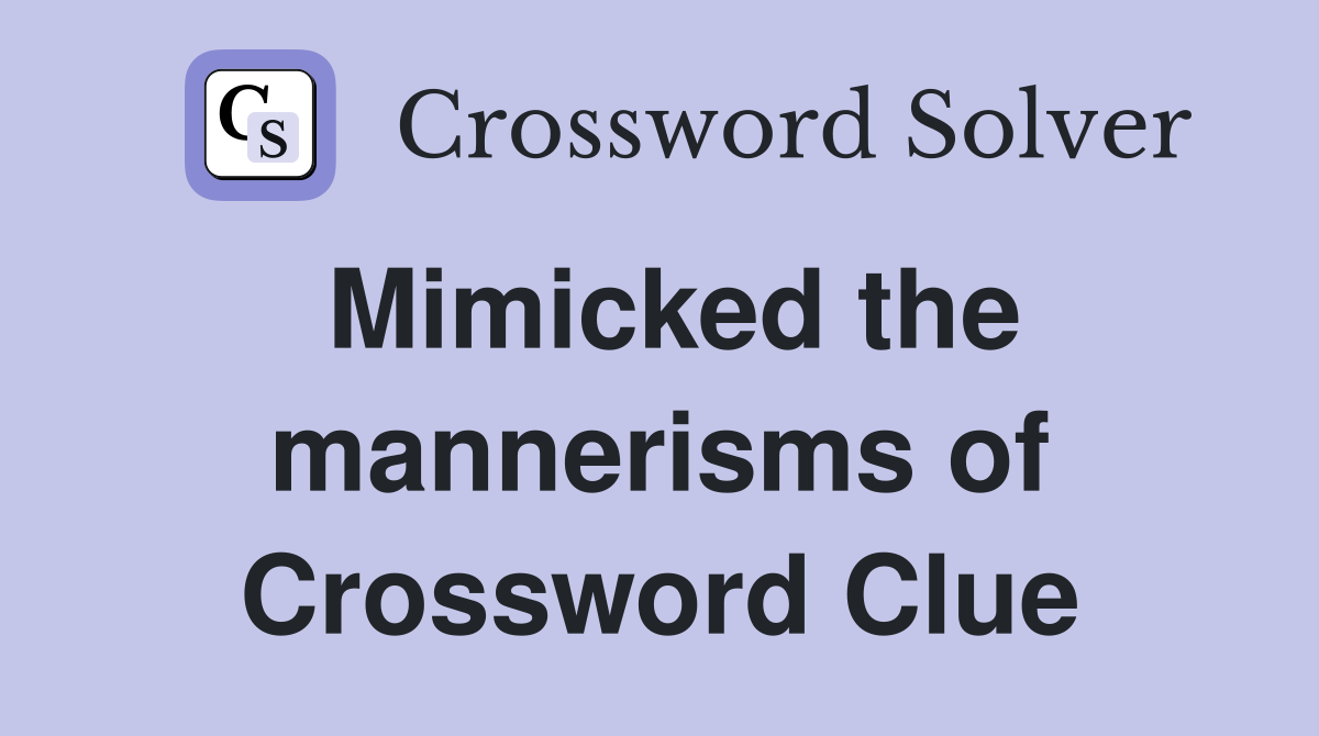 Mimicked the mannerisms of Crossword Clue