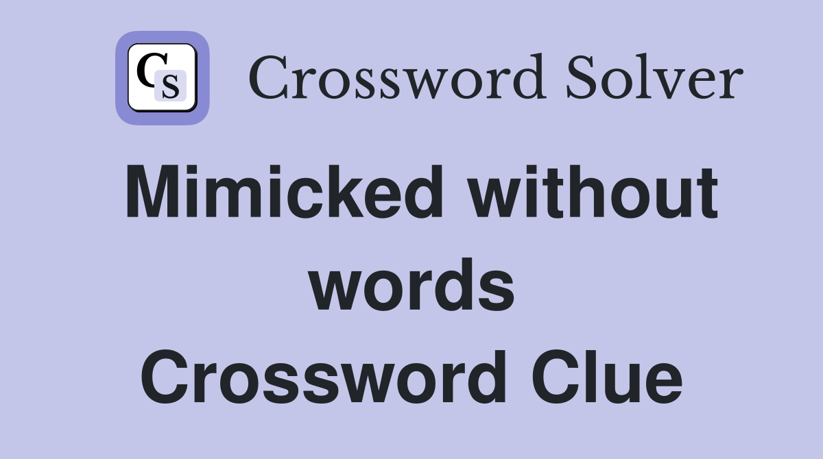Mimicked without words Crossword Clue