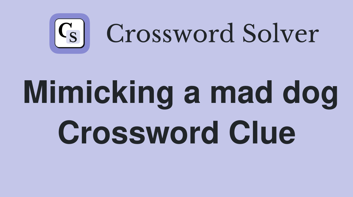 Mimicking a mad dog Crossword Clue