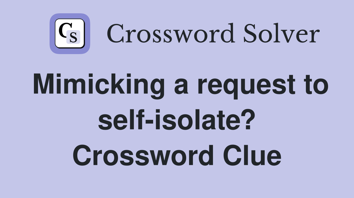 Mimicking a request to self-isolate? Crossword Clue