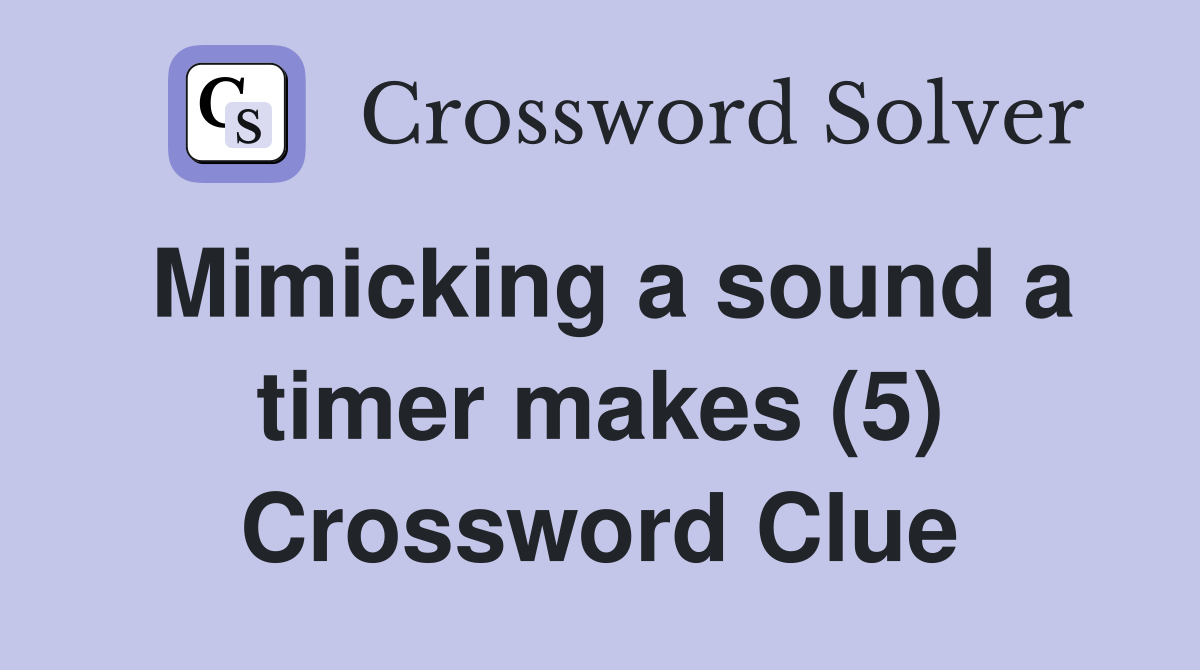 Mimicking a sound a timer makes (5) Crossword Clue