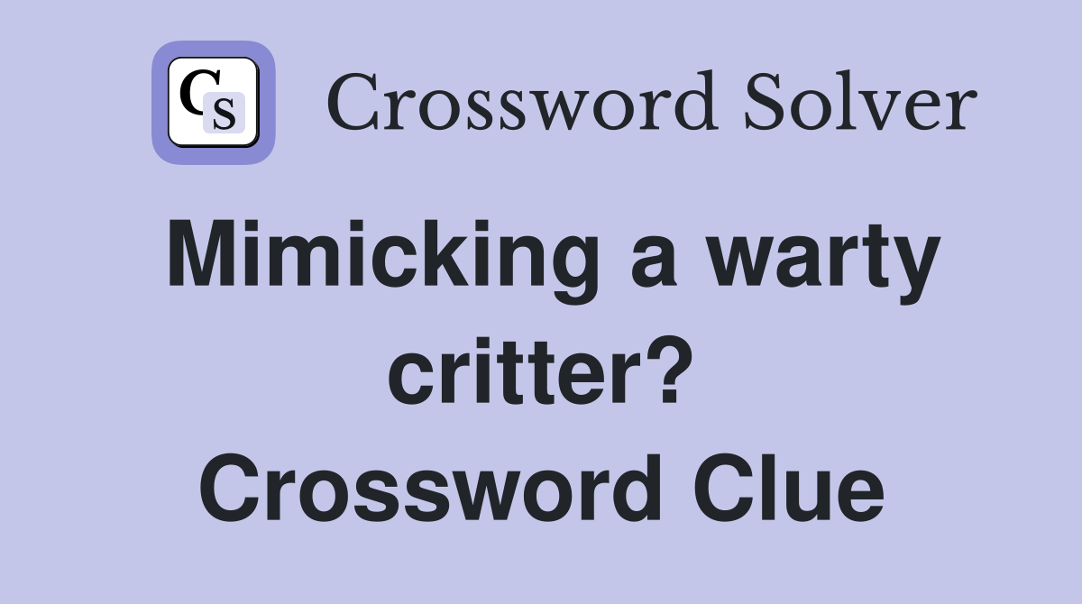 Mimicking a warty critter? Crossword Clue