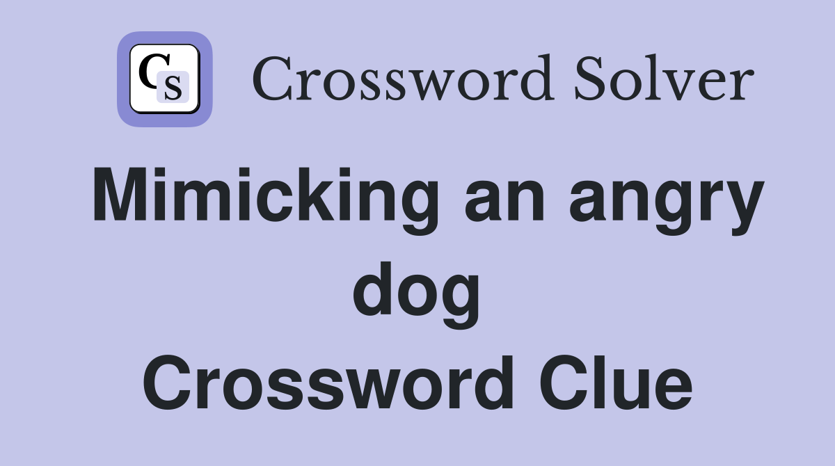Mimicking an angry dog Crossword Clue