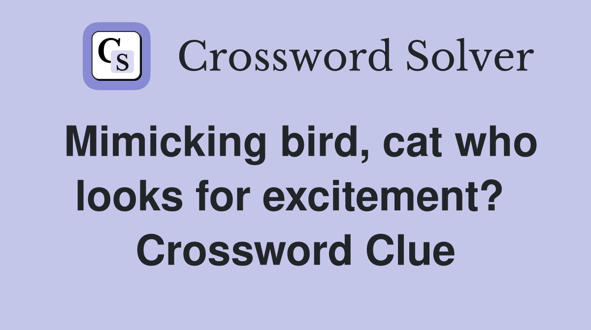 Mimicking bird, cat who looks for excitement?  Crossword Clue