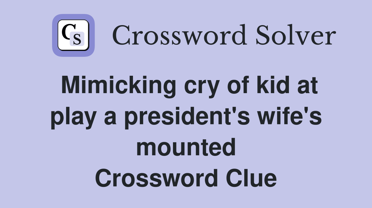Mimicking cry of kid at play a president's wife's mounted Crossword Clue