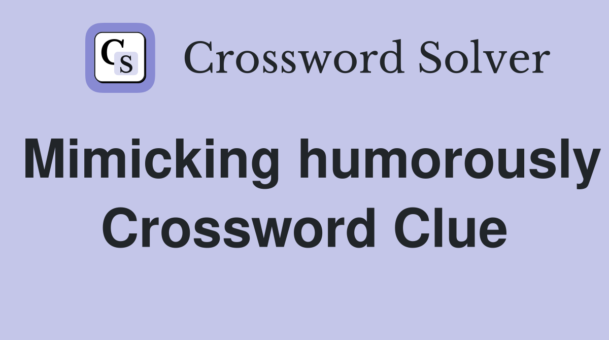 Mimicking humorously Crossword Clue