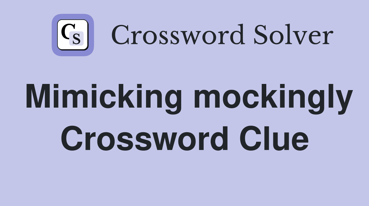 Mimicking mockingly Crossword Clue