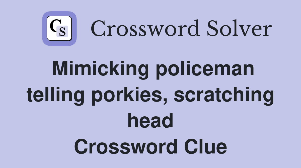 Mimicking policeman telling porkies, scratching head Crossword Clue