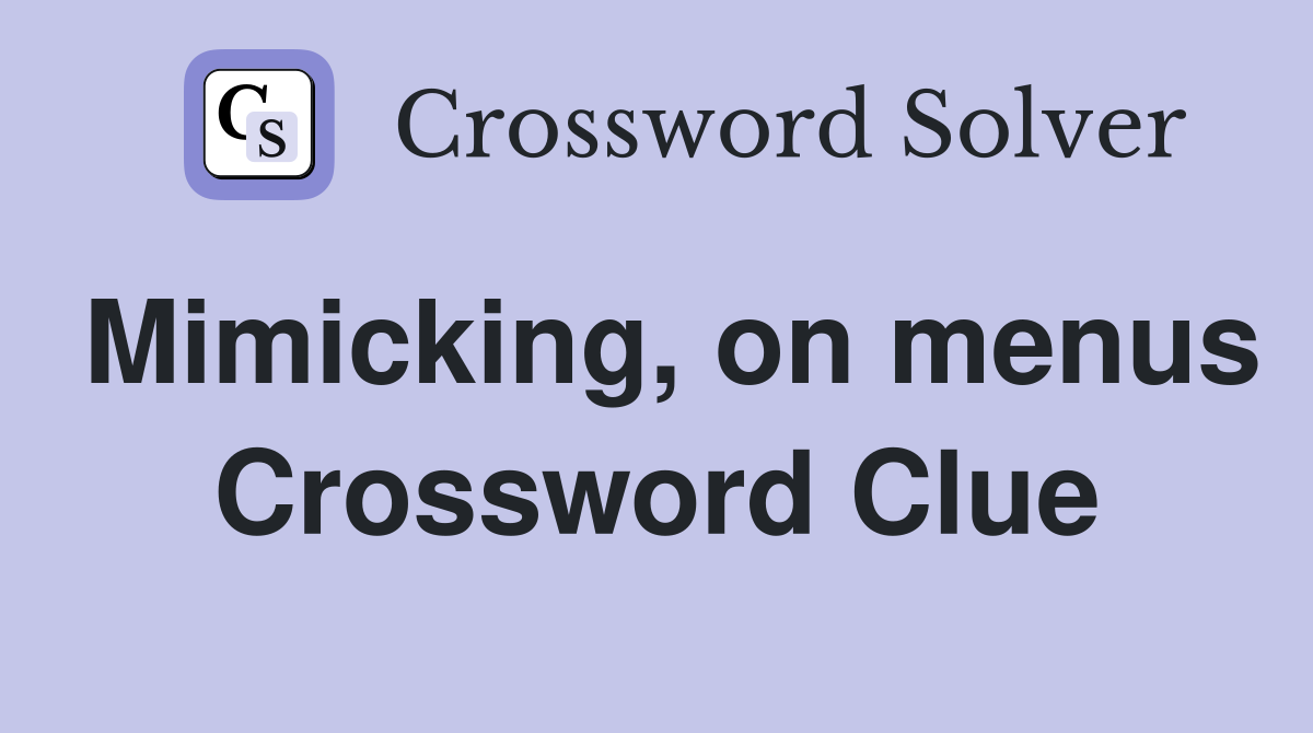 Mimicking, on menus Crossword Clue