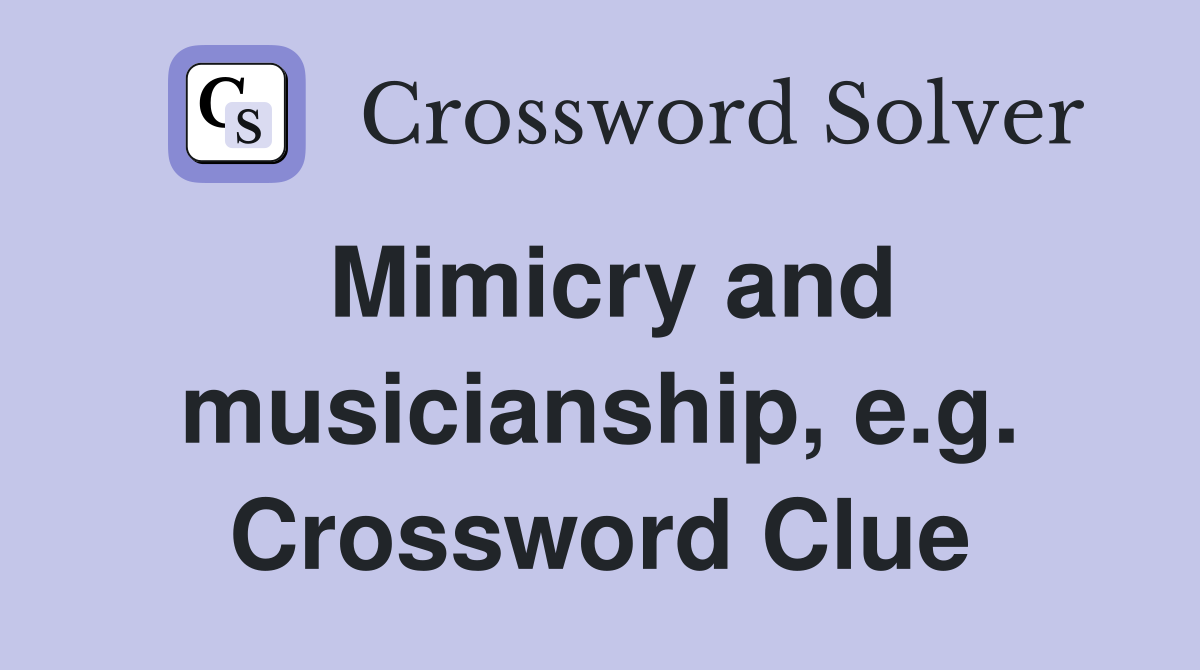 Mimicry and musicianship, e.g. Crossword Clue