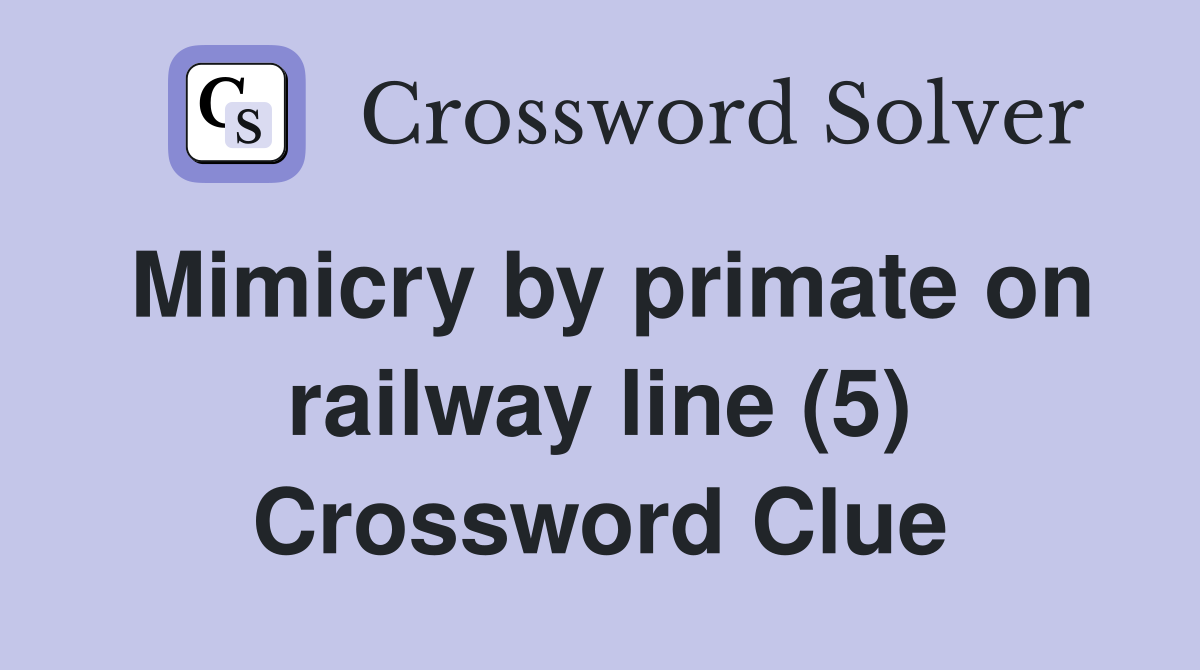 Mimicry by primate on railway line (5) Crossword Clue